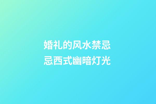 婚礼的风水禁忌 忌西式幽暗灯光